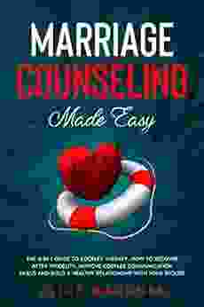 MARRIAGE COUNSELING MADE EASY: The 3 In 1 Guide To Couples Therapy How To Recover After Infidelity Improve Couples Communication Skills And Build A Healthy Relationship With Your Spouse