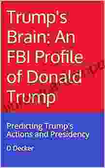 Trump S Brain: An FBI Profile Of Donald Trump: Predicting Trump S Actions And Presidency