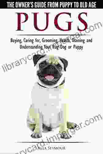 Pugs The Owner S Guide From Puppy To Old Age Choosing Caring For Grooming Health Training And Understanding Your Pug Dog Or Puppy