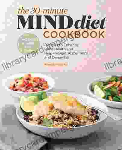 The 30 Minute MIND Diet Cookbook: Recipes To Enhance Brain Health And Help Prevent Alzheimer S And Dementia