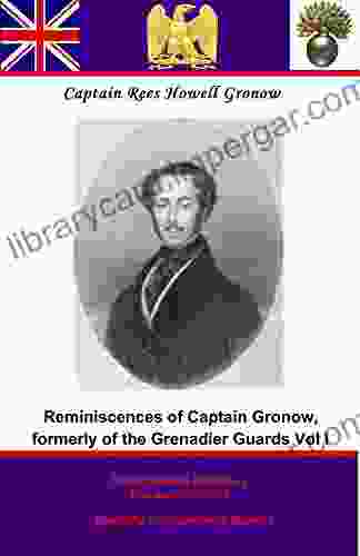 Reminiscences Of Captain Gronow Formerly Of The Grenadier Guards: And M P For Stafford: Being Anecdotes Of The Camp The Court And The Clubs At The Close Of The Last War With France