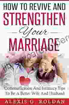 How To Revive And Strengthen Your Marriage: Communication And Intimacy Tips To Be A Better Wife And Husband (Marriage 2)