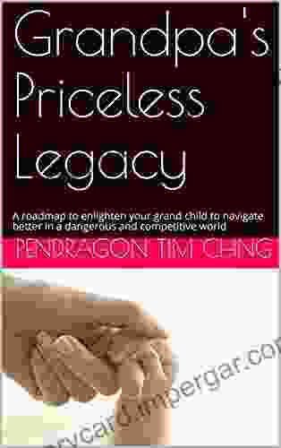 Grandpa S Priceless Legacy: A Roadmap To Enlighten Your Grand Child To Navigate Better In A Dangerous And Competitive World