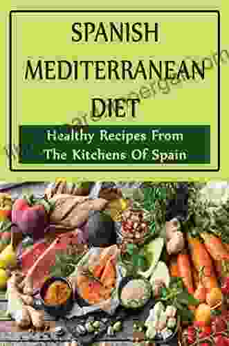 Spanish Mediterranean Diet: Healthy Recipes From The Kitchens Of Spain