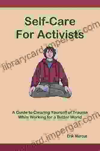 Self Care For Activists: A Guide To Clearing Yourself Of Trauma While Working For A Better World