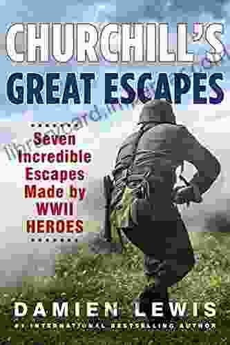 Churchill S Great Escapes: Seven Incredible Escapes Made By WWII Heroes