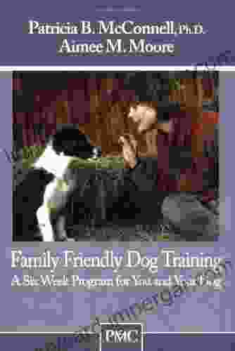 Family Friendly Dog Training: A Six Week Program For You And Your Dog