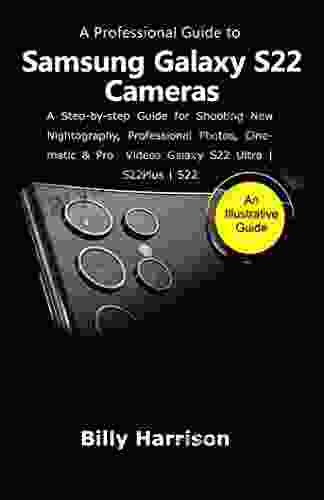 A Profession Guide To Samsung Galaxy S22 Cameras : A Step By Step Guide For Shooting New Nightography Professional Photos Cinematic Pro Videos Galaxy S22 Ultra S22Plus S22