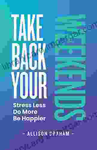 Take Back Your Weekends: Stress Less Do More Be Happier