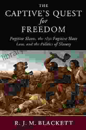 The Captive S Quest For Freedom: Fugitive Slaves The 1850 Fugitive Slave Law And The Politics Of Slavery (Slaveries Since Emancipation)