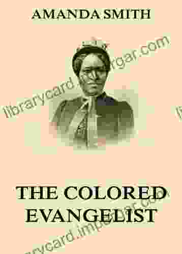 The Colored Evangelist The Story Of The Lord s Dealings With Mrs Amanda Smith: Containing an Account of Her Life Work of Faith and Her Travels in America India and Africa as an Independent