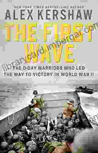 The First Wave: The D Day Warriors Who Led The Way To Victory In World War II