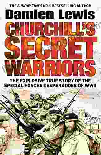 Churchill S Secret Warriors: The Explosive True Story Of The Special Forces Desperadoes Of WWII