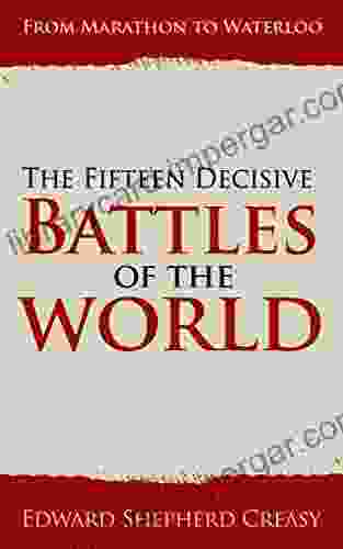 The Fifteen Decisive Battles Of The World: From Marathon To Waterloo (Illustrated)