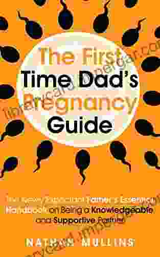 The First Time Dad S Pregnancy Guide: The Newly Expectant Father S Essential Handbook On Being A Knowledgeable And Supportive Partner