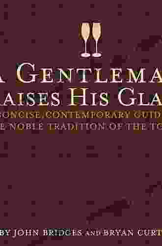 A Gentleman Raises His Glass: A Concise Contemporary Guide To The Noble Tradition Of The Toast (Gentlemanners Book)