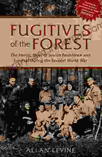 Fugitives Of The Forest: The Heroic Story Of Jewish Resistance And Survival During The Second World War