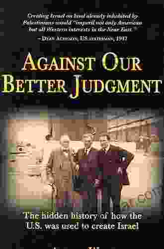 Against Our Better Judgment: The Hidden History Of How The U S Was Used To Create Israel