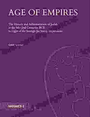 Age Of Empires: The History And Administration Of Judah In The 8th 2nd Centuries BCE In Light Of The Storage Jar Stamp Impressions (Mosaics: Studies On Ancient Israel 2)