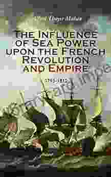 The Influence Of Sea Power Upon The French Revolution And Empire: 1793 1812: Complete Edition (Vol 1 2)