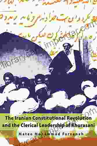 The Iranian Constitutional Revolution And The Clerical Leadership Of Khurasani (Modern Intellectual And Political History Of The Middle East)