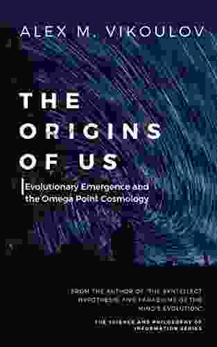 The Origins Of Us: Evolutionary Emergence And The Omega Point Cosmology (The Science And Philosophy Of Information 1)