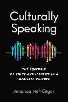 Culturally Speaking: The Rhetoric of Voice and Identity in a Mediated Culture (Intersectional Rhetorics)