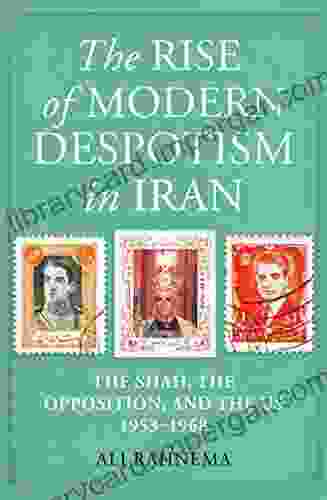 The Rise Of Modern Despotism In Iran: The Shah The Opposition And The US 1953 1968