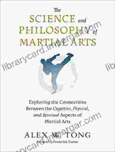 The Science And Philosophy Of Martial Arts: Exploring The Connections Between The Cognitive Physical And Spiritual Aspects Of Martial Arts