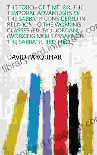 The Torch Of Time: Or The Temporal Advantages Of The Sabbath Considered In Relation To The Working Classes Ed By J Jordan (Working Men S Essays On The Sabbath 3rd Prize)