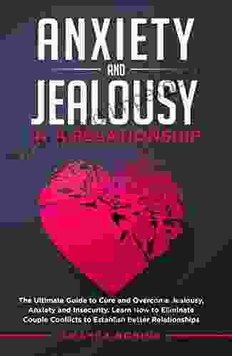 Anxiety And Jealousy In A Relationship: The Ultimate Guide To Cure And Overcome Jealousy Anxiety And Insecurity Learn How To Eliminate Couple Conflicts To Establish Better Relationships