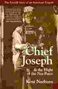 Chief Joseph The Flight Of The Nez Perce: The Untold Story Of An American Tragedy