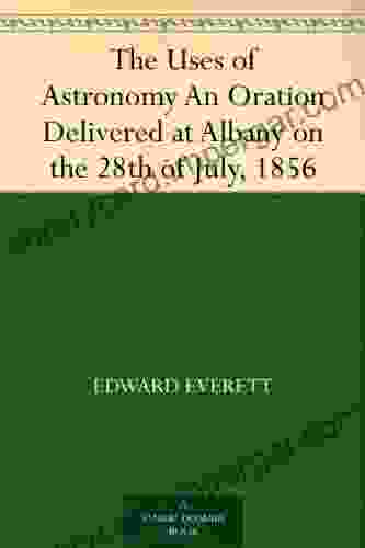 The Uses of Astronomy An Oration Delivered at Albany on the 28th of July 1856