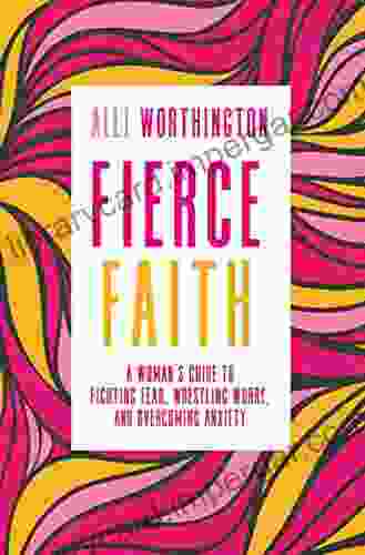 Fierce Faith: A Woman S Guide To Fighting Fear Wrestling Worry And Overcoming Anxiety