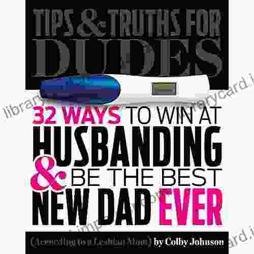 Tips Truths For Dudes: 32 Ways To Win At Husbanding Be The Best New Dad Ever (According To A Lesbian Mom)