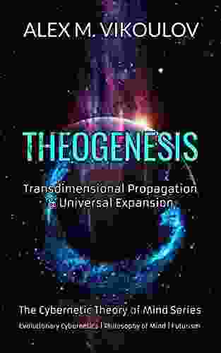 THEOGENESIS: Transdimensional Propagation Universal Expansion (The Cybernetic Theory Of Mind 4)