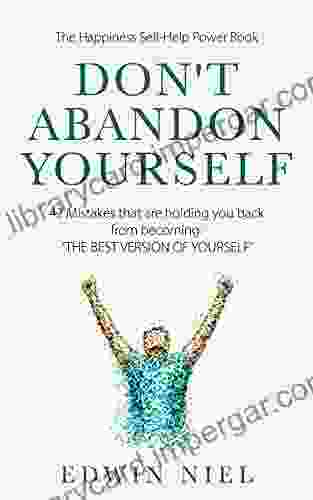 Don T Abandon Yourself: 42 Mistakes That Are Holding You Back From Becoming: THE BEST VERSION OF YOURSELF The Happiness Self Help Power