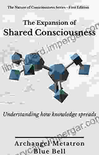 The Expansion Of Shared Consciousness: Understanding How Knowledge Spreads (The Nature Of Consciousness 7)