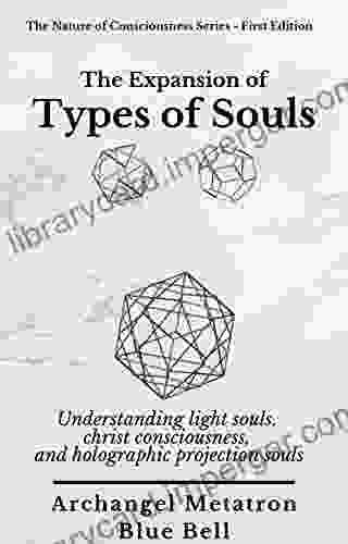 The Expansion Of Types Of Souls: Understanding Light Souls Christ Consciousness And Holographic Projection Souls (The Nature Of Consciousness 4)