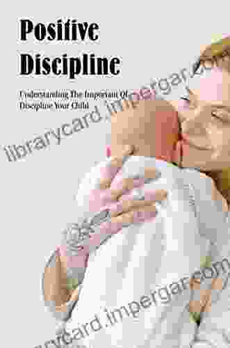 Positive Discipline: Understanding The Important Of Discipline Your Child