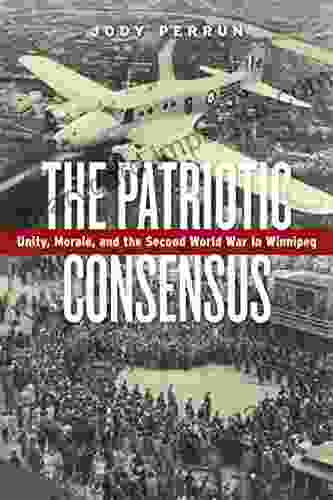 The Patriotic Consensus: Unity Morale And The Second World War In Winnipeg