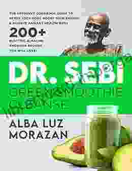 Dr Sebi Green Smoothie Cleanse: The Approved Cookbook Guide To Detox Your Body Boost Your Energy Achieve Radiant Health With 200+ Electric Alkaline (Dr Sebi Diet Health And Cookbook 8)