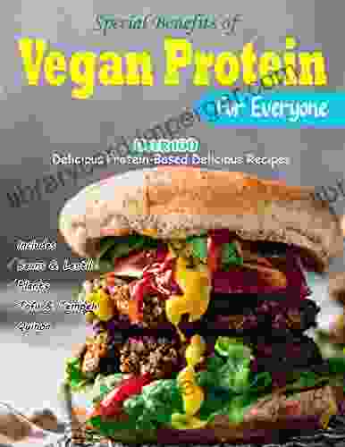 Special Benefits Of Vegan Protein For Everyone: Over 100 Delicious Protein Based Delicious Recipes Includes Beans Lentils Plants Tofu Tempeh Quinoa