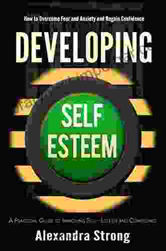 Developing Self Esteem: How to Overcome Fear and Anxiety and Regain Confidence Self Help for Low Self Esteem