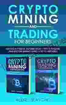 Crypto Mining And Trading For Beginners: Having A Passive Income From Crypto Trading And Bitcoin Mining Using Verified Methods