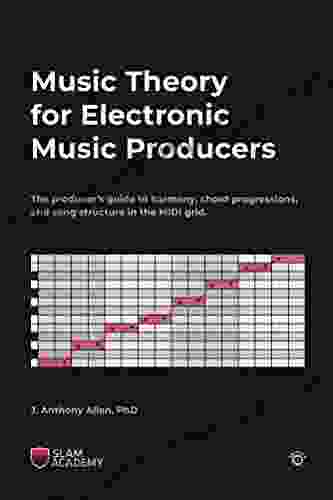 Music Theory For Electronic Music Producers: The Producer S Guide To Harmony Chord Progressions And Song Structure In The MIDI Grid