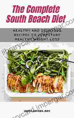 The Complete South Beach Diet: Healthy And Delicious Recipes To Jumpstart Healthy Weight Loss