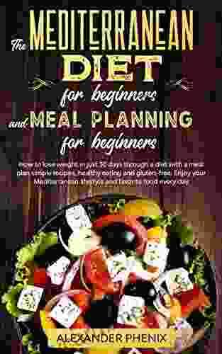 The Mediterranean Diet For Beginners And Meal Planning For Beginners: How To Lose Weight In Just 30 Days Through A Diet With A Meal Plan Simple Recipes Healthy Eating And Gluten Free