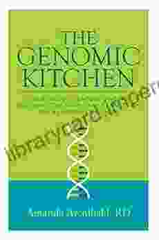 The Genomic Kitchen: Your Guide To Understanding And Using The Food Gene Connection For A Lifetime Of Health