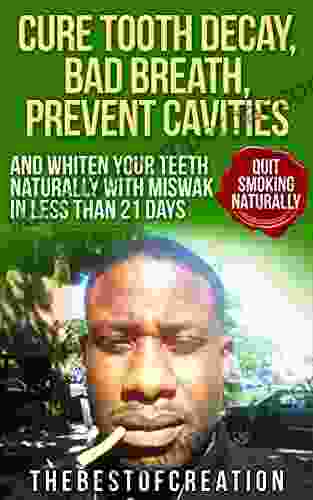 Cure Tooth Decay Bad Breath Prevent Cavities Whiten Teeth And Quit Smoking Naturally In Less Than 21 Days (Miswak I Cure Tooth Decay Bad Breath Prevent Teeth And Quit Smoking Naturally 1)